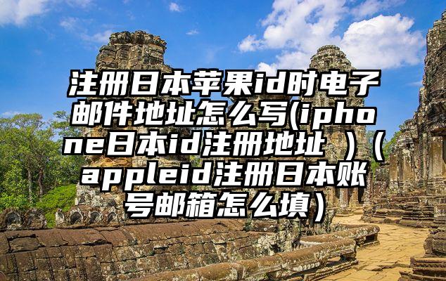 注册日本苹果id时电子邮件地址怎么写(iphone日本id注册地址 )（appleid注册日本账号邮箱怎么填）