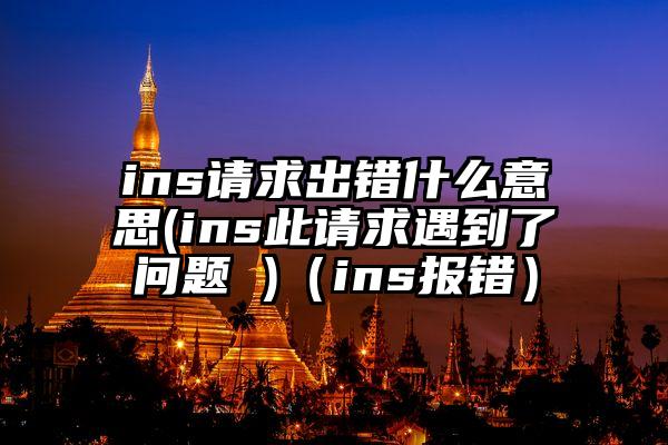 ins请求出错什么意思(ins此请求遇到了问题 )（ins报错）