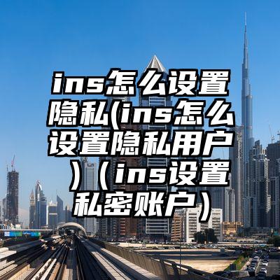 ins怎么设置隐私(ins怎么设置隐私用户 )（ins设置私密账户）