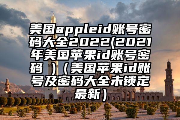 美国appleid账号密码大全2022(2021年美国苹果id账号密码 )（美国苹果id账号及密码大全未锁定最新）