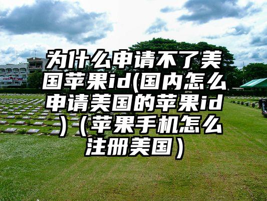 为什么申请不了美国苹果id(国内怎么申请美国的苹果id )（苹果手机怎么注册美国）