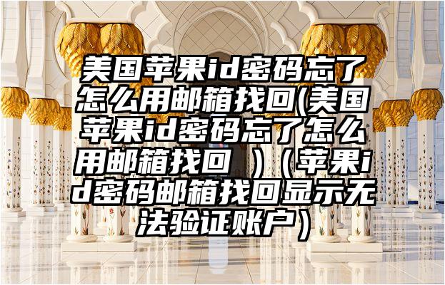 美国苹果id密码忘了怎么用邮箱找回(美国苹果id密码忘了怎么用邮箱找回 )（苹果id密码邮箱找回显示无法验证账户）