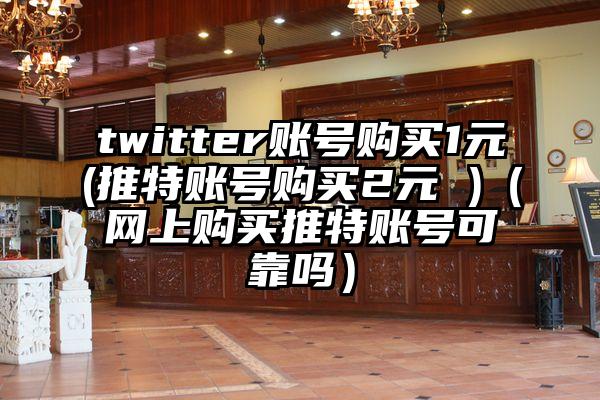 twitter账号购买1元(推特账号购买2元 )（网上购买推特账号可靠吗）