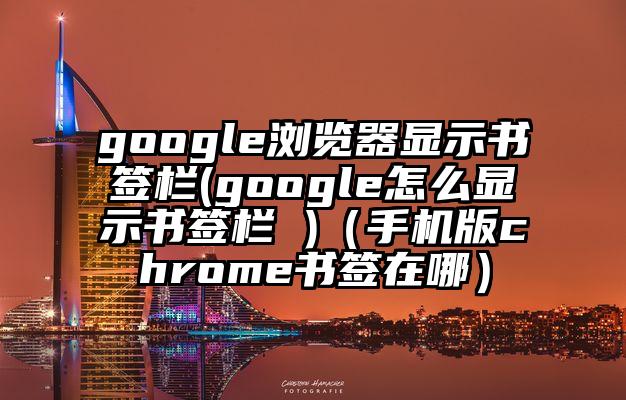 google浏览器显示书签栏(google怎么显示书签栏 )（手机版chrome书签在哪）