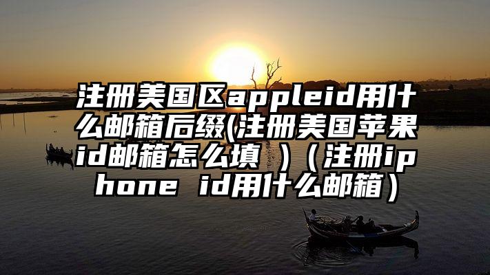 注册美国区appleid用什么邮箱后缀(注册美国苹果id邮箱怎么填 )（注册iphone id用什么邮箱）