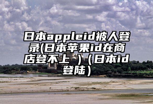 日本appleid被人登录(日本苹果id在商店登不上 )（日本id登陆）