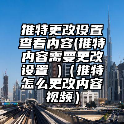 推特更改设置查看内容(推特内容需要更改设置 )（推特怎么更改内容视频）