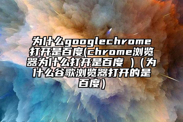 为什么googlechrome打开是百度(chrome浏览器为什么打开是百度 )（为什么谷歌浏览器打开的是百度）