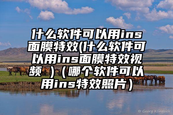 什么软件可以用ins面膜特效(什么软件可以用ins面膜特效视频 )（哪个软件可以用ins特效照片）