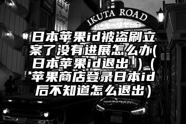 日本苹果id被盗刷立案了没有进展怎么办(日本苹果id退出 )（苹果商店登录日本id后不知道怎么退出）