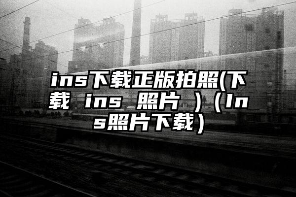 ins下载正版拍照(下载 ins 照片 )（Ins照片下载）