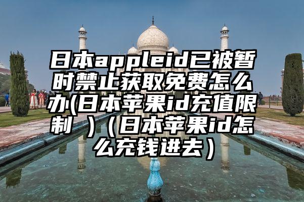 日本appleid已被暂时禁止获取免费怎么办(日本苹果id充值限制 )（日本苹果id怎么充钱进去）