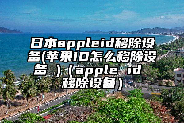 日本appleid移除设备(苹果ID怎么移除设备 )（apple id 移除设备）