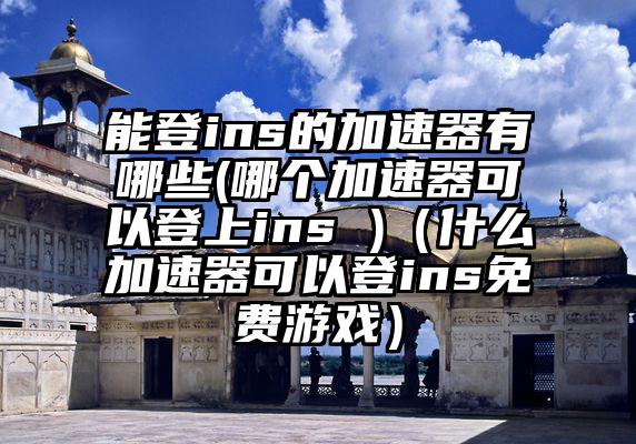 能登ins的加速器有哪些(哪个加速器可以登上ins )（什么加速器可以登ins免费游戏）