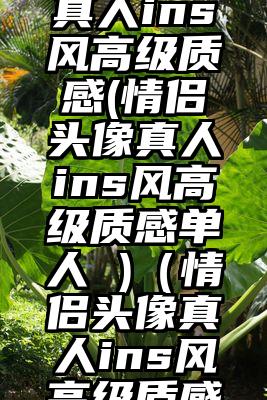 情侣头像真人ins风高级质感(情侣头像真人ins风高级质感单人 )（情侣头像真人ins风高级质感）