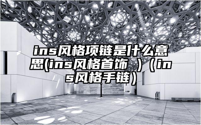 ins风格项链是什么意思(ins风格首饰 )（ins风格手链）