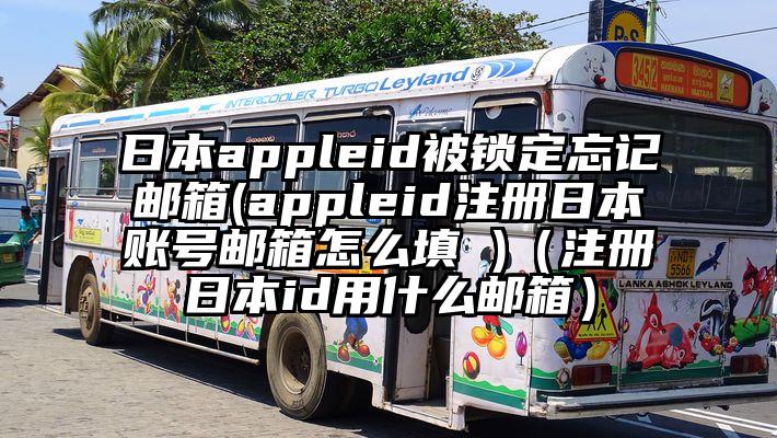 日本appleid被锁定忘记邮箱(appleid注册日本账号邮箱怎么填 )（注册日本id用什么邮箱）