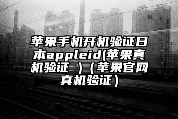 苹果手机开机验证日本appleid(苹果真机验证 )（苹果官网真机验证）