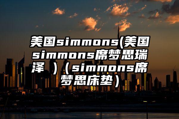 美国simmons(美国simmons席梦思瑞泽 )（simmons席梦思床垫）