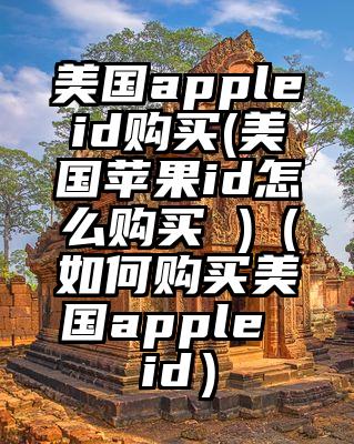 美国appleid购买(美国苹果id怎么购买 )（如何购买美国apple id）