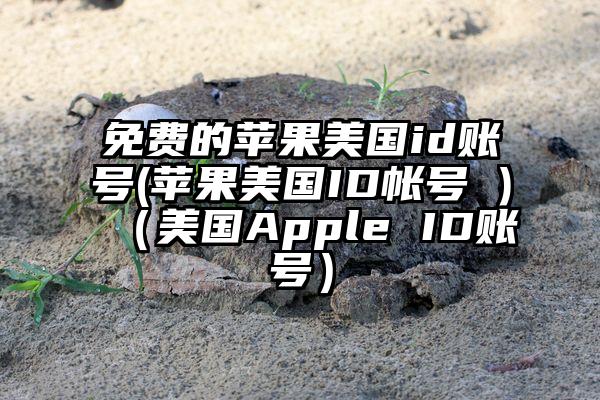 免费的苹果美国id账号(苹果美国ID帐号 )（美国Apple ID账号）