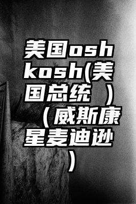 美国oshkosh(美国总统 )（威斯康星麦迪逊）