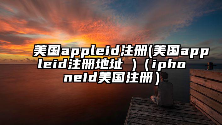 美国appleid注册(美国appleid注册地址 )（iphoneid美国注册）