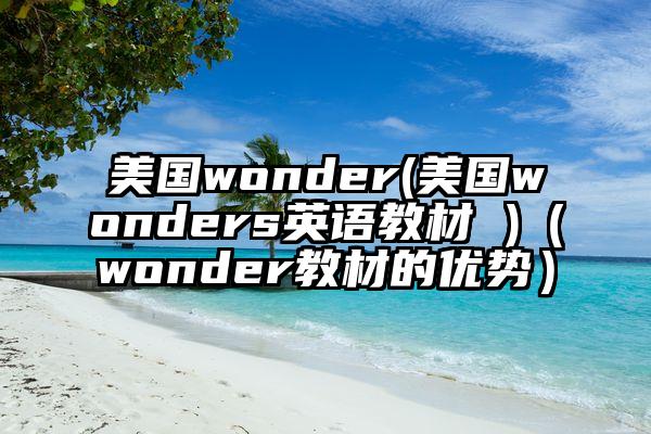 美国wonder(美国wonders英语教材 )（wonder教材的优势）