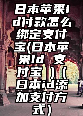 日本苹果id付款怎么绑定支付宝(日本苹果id 支付宝 )（日本id添加支付方式）