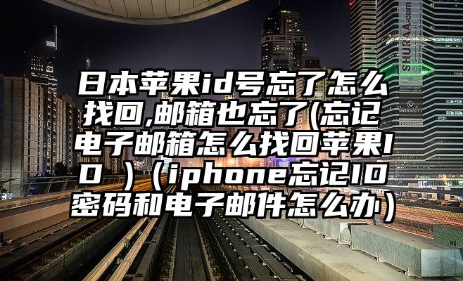 日本苹果id号忘了怎么找回,邮箱也忘了(忘记电子邮箱怎么找回苹果ID )（iphone忘记ID密码和电子邮件怎么办）