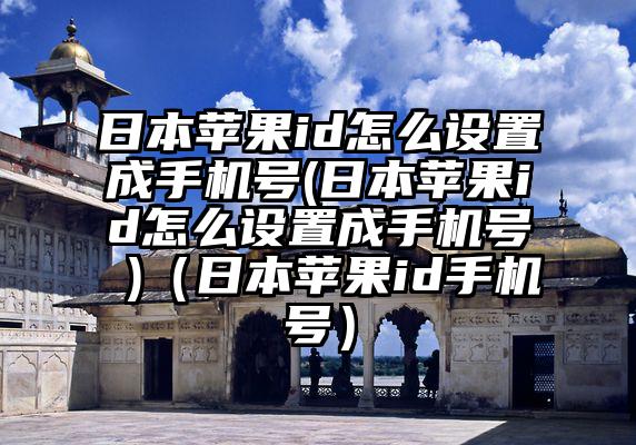 日本苹果id怎么设置成手机号(日本苹果id怎么设置成手机号 )（日本苹果id手机号）