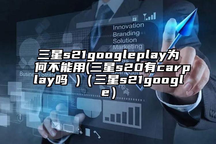 三星s21googleplay为何不能用(三星s20有carplay吗 )（三星s21google）